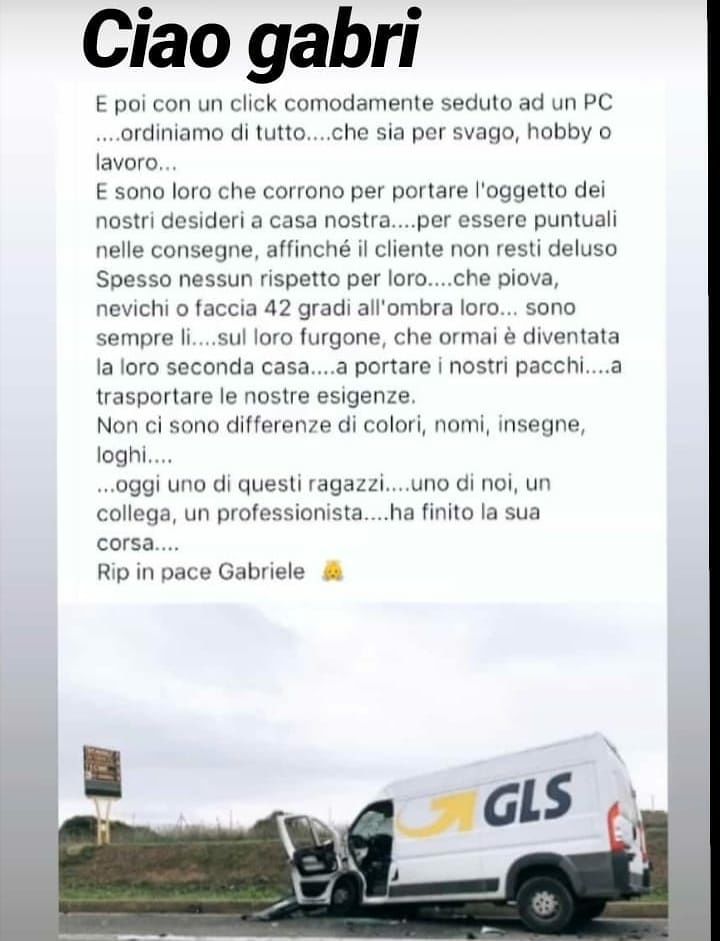 “Ciao Gabri, il saluto dei tuoi colleghi corrieri: spesso nessun rispetto per noi, che piova o nevichi….”